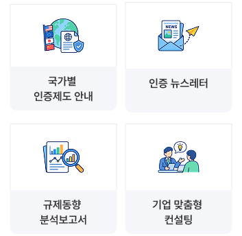 국가별 인증제도 안내 / 인증 뉴스레터 / 규제동향 분석보고서 / 기업 맞춤형 컨설팅
