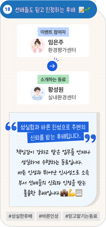한 달 먼저 입사한 옆집 선배 | 이벤트 참여자 바이오융합평가센터 허소윤 님이 소개하는 동료 바이오의료연구센터 이서영 님. “동갑내기 친구이자 회사 적응을 도와준 든든한 선배입니다.” 입사 시기는 한 달 차이지만 동갑인 데다 옆 빌라에 살아 금세 가까워졌습니다. 이것저것 선배답게 알려준 덕분에 어렵지 않게 회사에 적응할 수 있었습니다. #한달선배 #동갑내기친구 #옆집동료